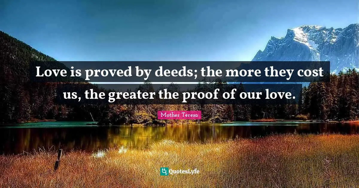 Love is proved by deeds; the more they cost us, the greater the proof of our love.