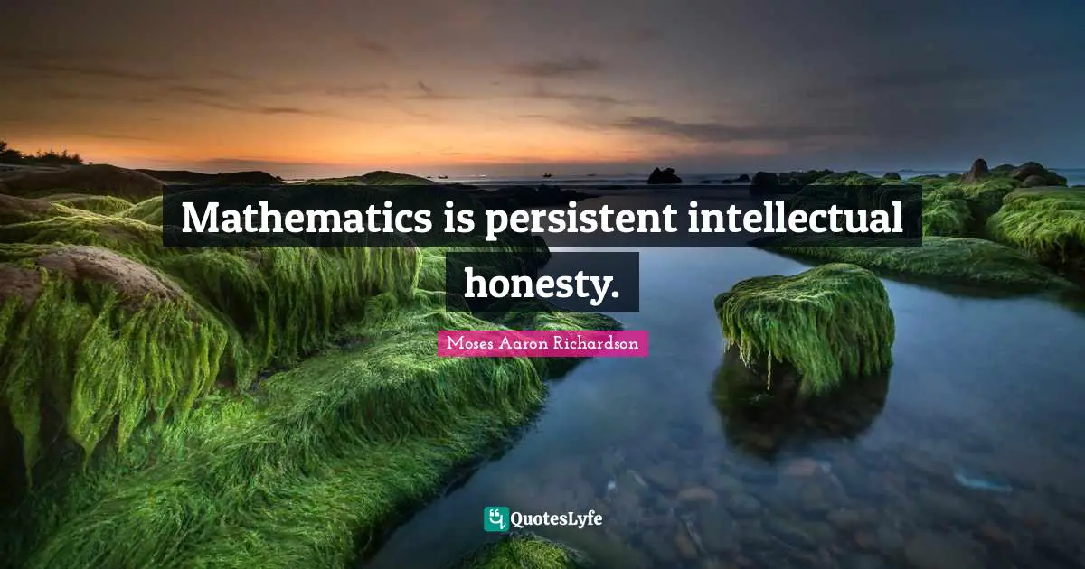 Persistent Quotes: "Mathematics is persistent intellectual honesty."
