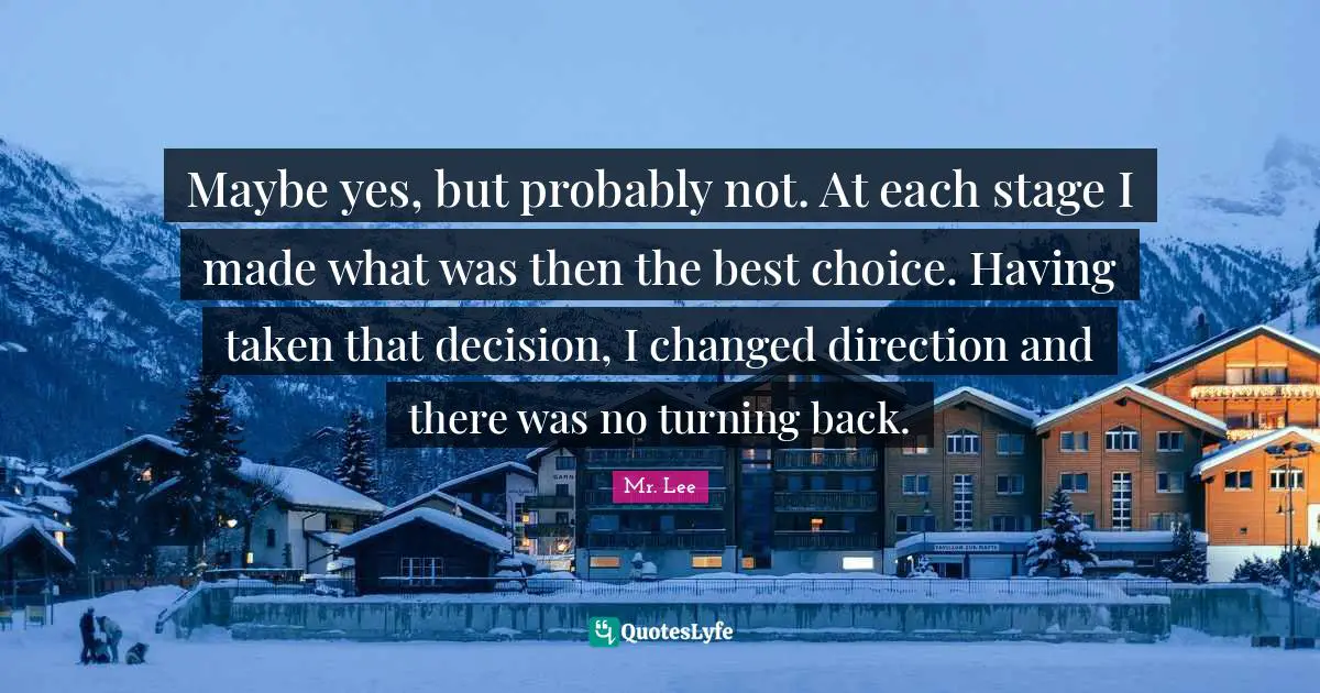 Maybe yes, but probably not. At each stage I made what was then the best choice. Having taken that decision, I changed direction and there was no turning back.