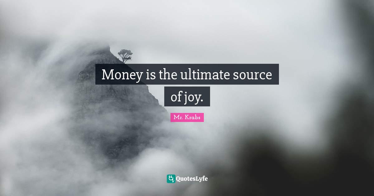 Mr. Krabs Quotes: "Money is the ultimate source of joy."