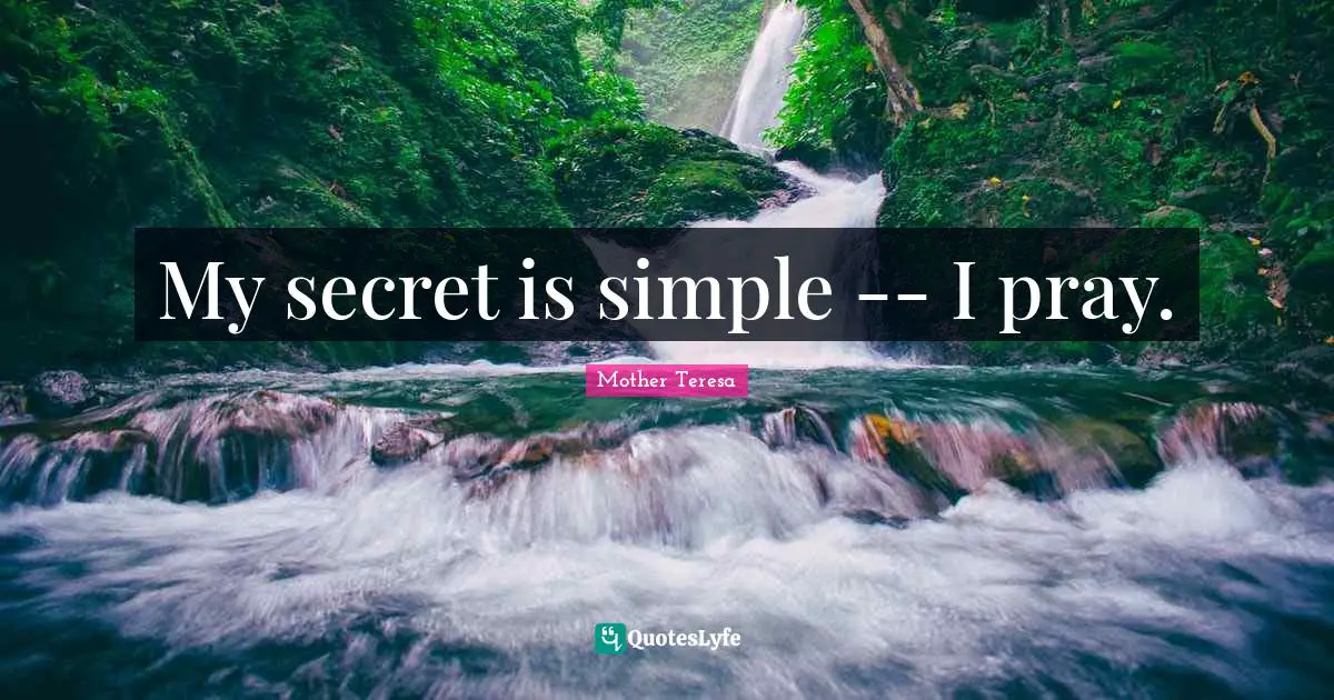 My secret is simple -- I pray.