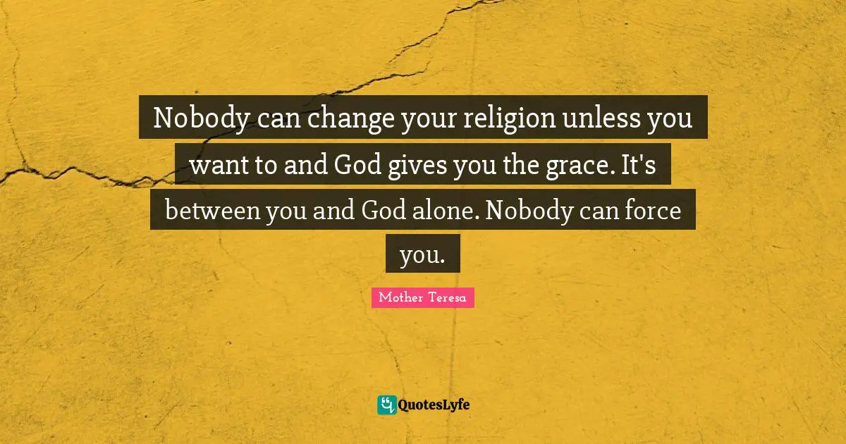 Nobody can change your religion unless you want to and God gives you the grace. It's between you and God alone. Nobody can force you.
