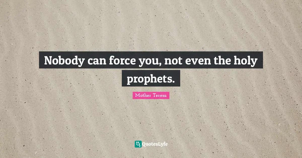 Nobody can force you, not even the holy prophets.
