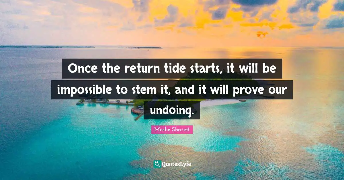 Once the return tide starts, it will be impossible to stem it, and it will prove our undoing.