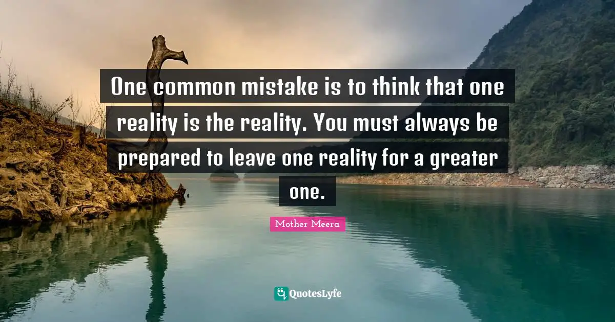 Prepared Quotes: "One common mistake is to think that one reality is the reality. You must always be prepared to leave one reality for a greater one."