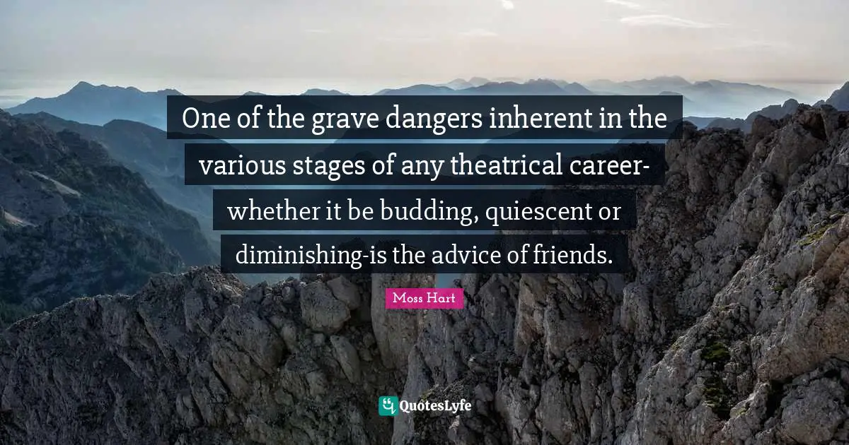 Theatrical Quotes: "One of the grave dangers inherent in the various stages of any theatrical career-whether it be budding, quiescent or diminishing-is the advice of friends."