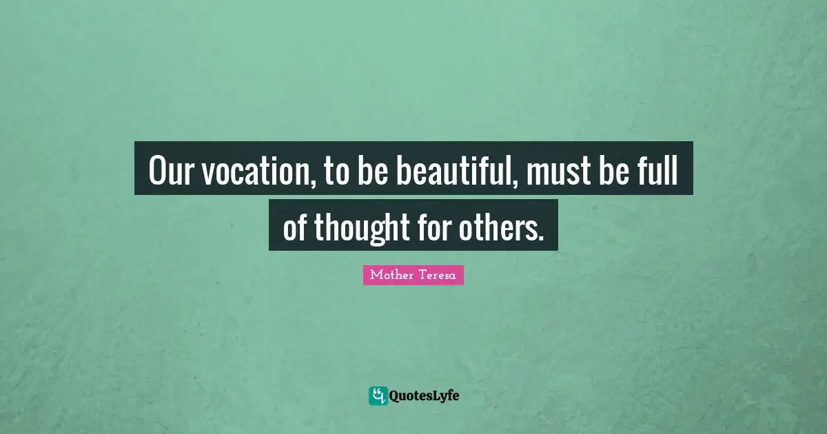 Our vocation, to be beautiful, must be full of thought for others.