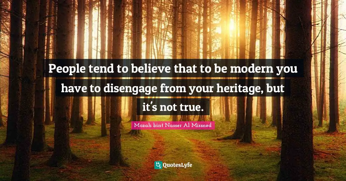 People tend to believe that to be modern you have to disengage from your heritage, but it's not true.