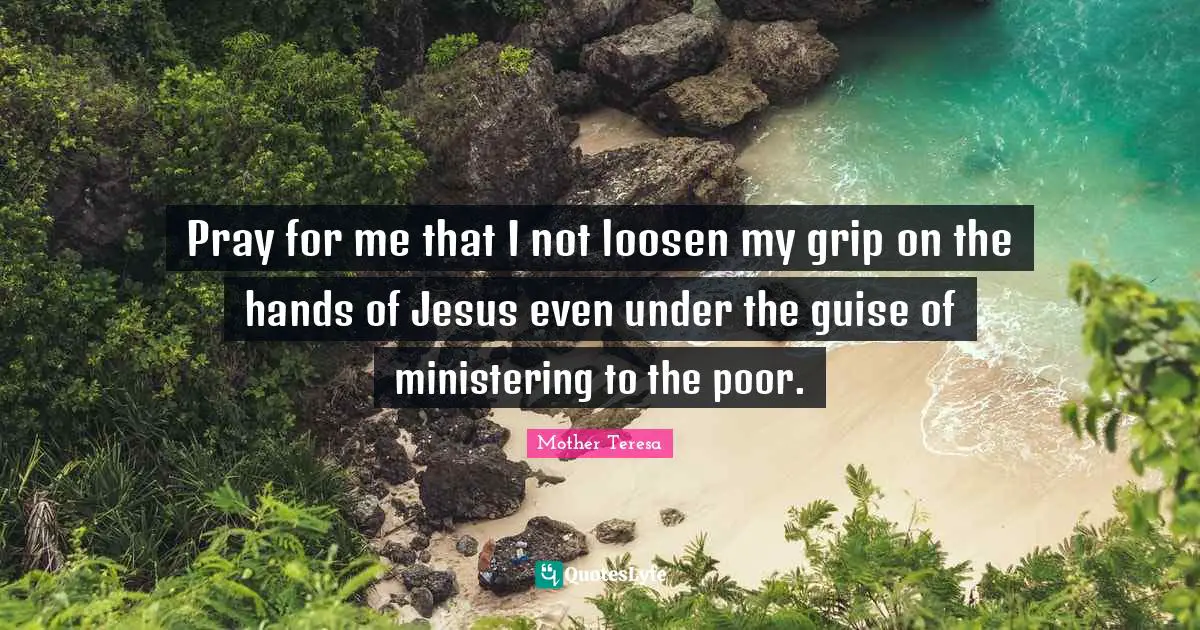 Pray for me that I not loosen my grip on the hands of Jesus even under the guise of ministering to the poor.