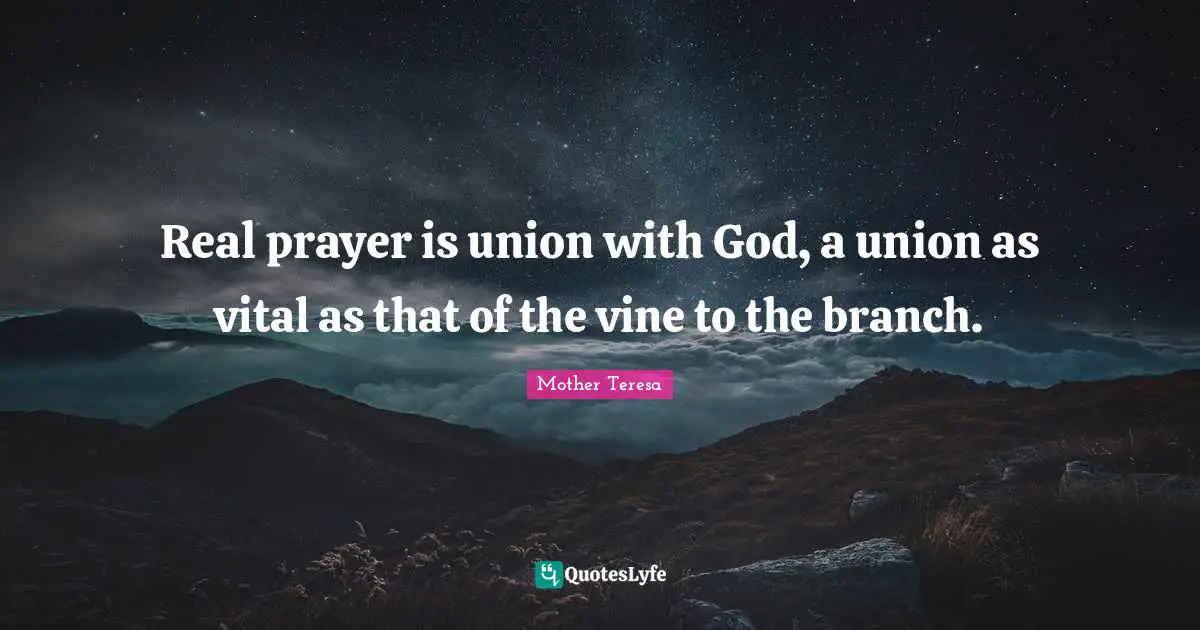 Real prayer is union with God, a union as vital as that of the vine to the branch.