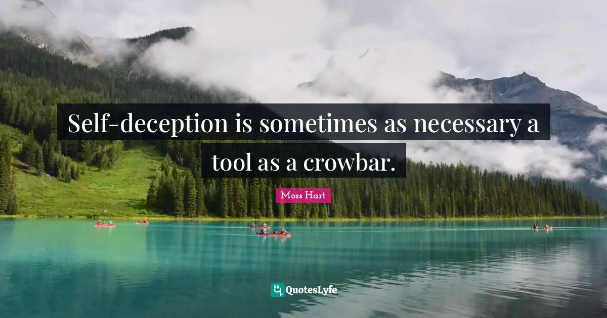 Self-deception is sometimes as necessary a tool as a crowbar.