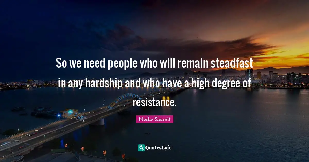 Steadfast Quotes: "So we need people who will remain steadfast in any hardship and who have a high degree of resistance."