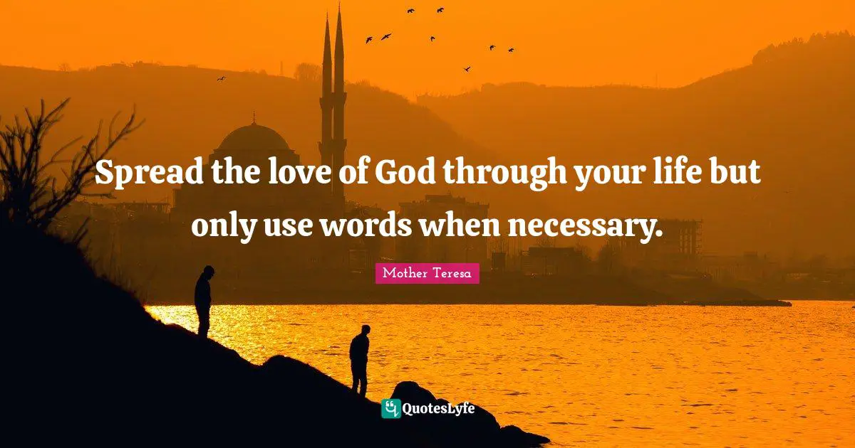 Spread the love of God through your life but only use words when necessary.