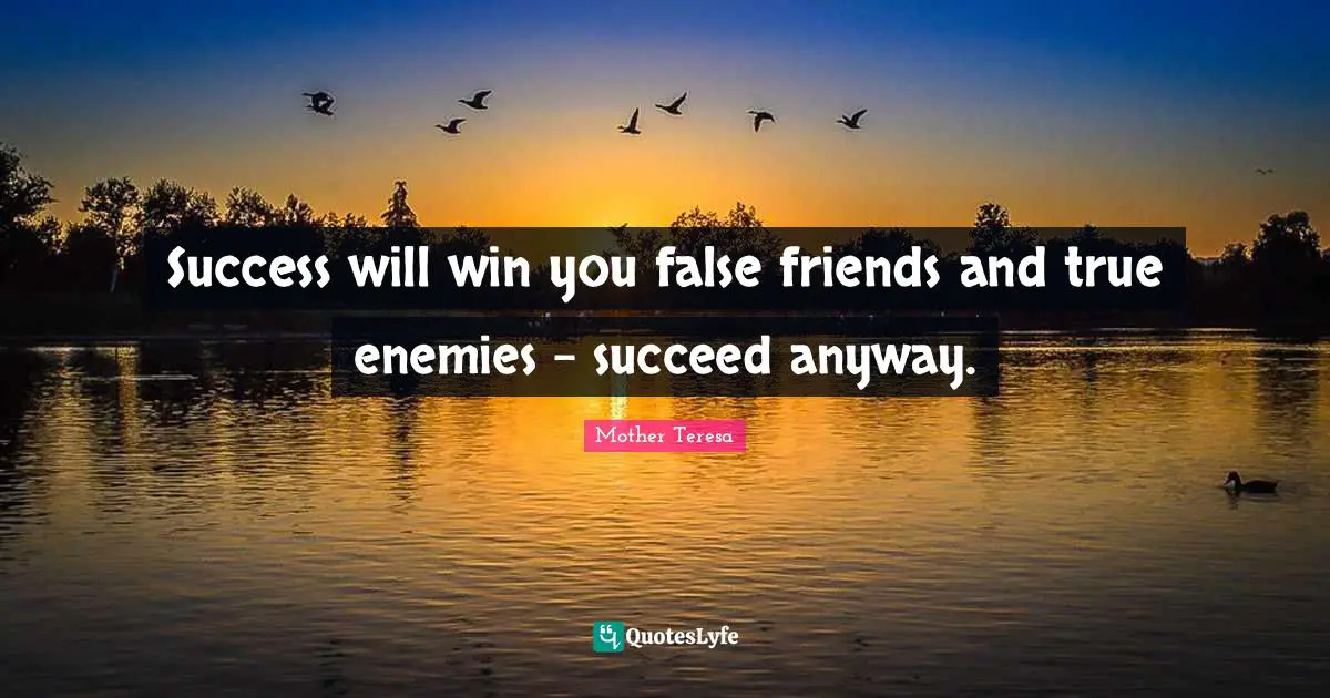 Success will win you false friends and true enemies - succeed anyway.