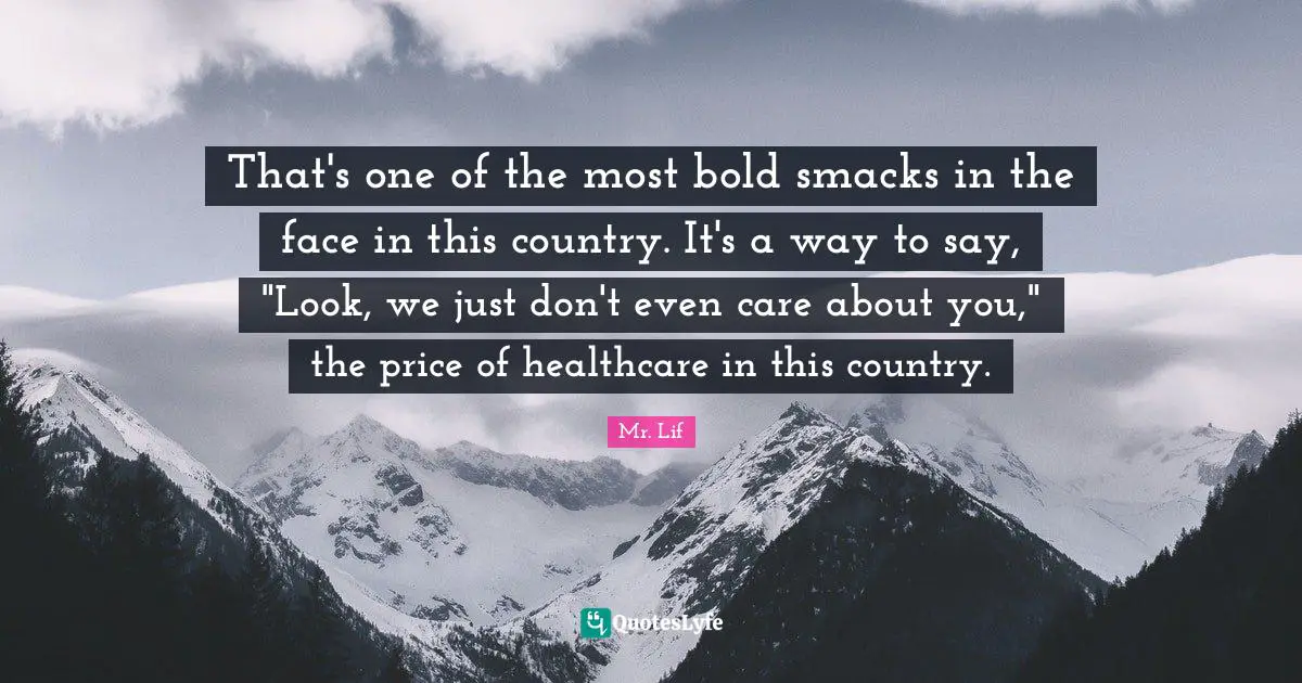 That's one of the most bold smacks in the face in this country. It's a way to say, "Look, we just don't even care about you," the price of healthcare in this country.