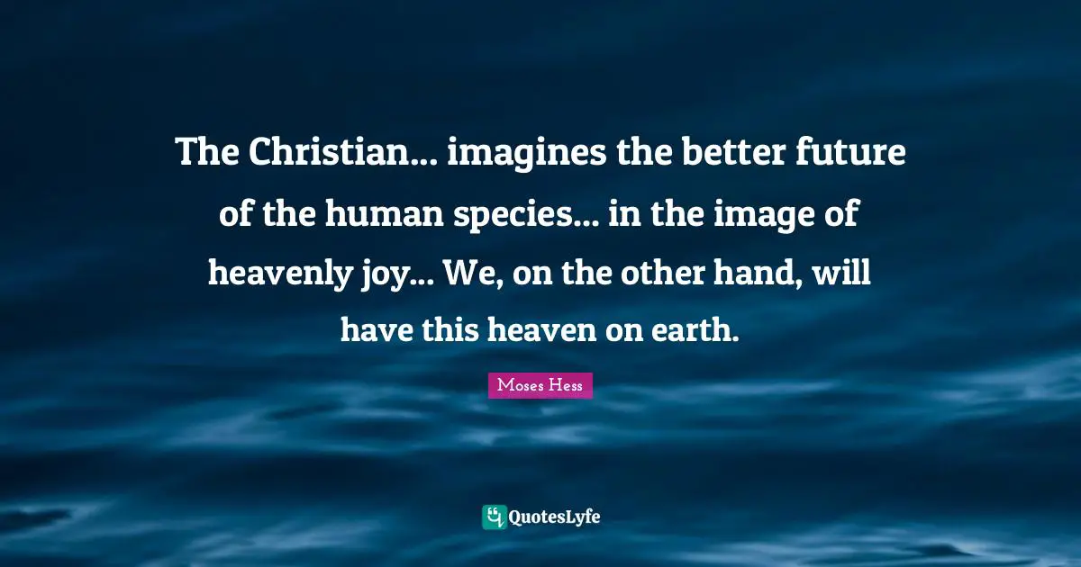 Heaven On Earth Quotes: "The Christian... imagines the better future of the human species... in the image of heavenly joy... We, on the other hand, will have this heaven on earth."