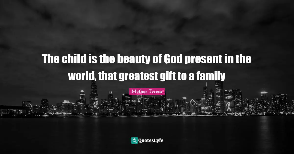 Greatest Gifts Quotes: "The child is the beauty of God present in the world, that greatest gift to a family"