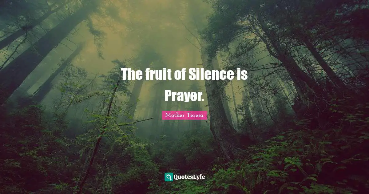 The fruit of Silence is Prayer.