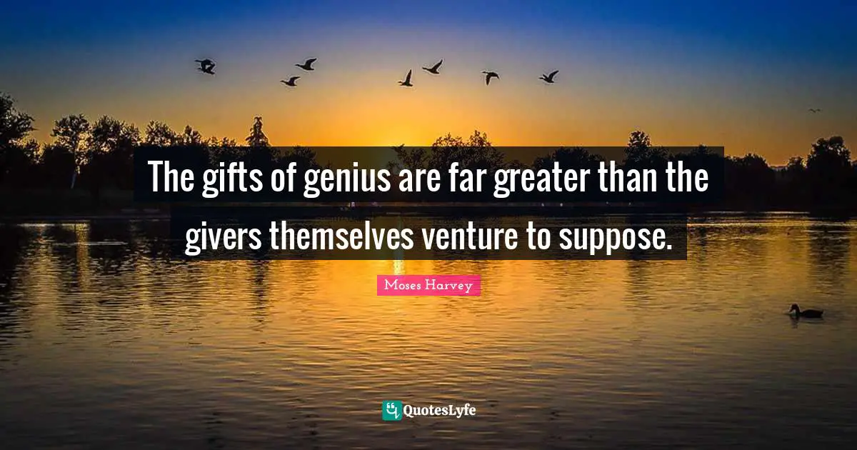 Giver Quotes: "The gifts of genius are far greater than the givers themselves venture to suppose."