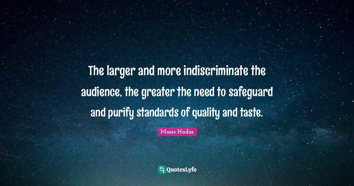 The larger and more indiscriminate the audience, the greater the need to safeguard and purify standards of quality and taste.
