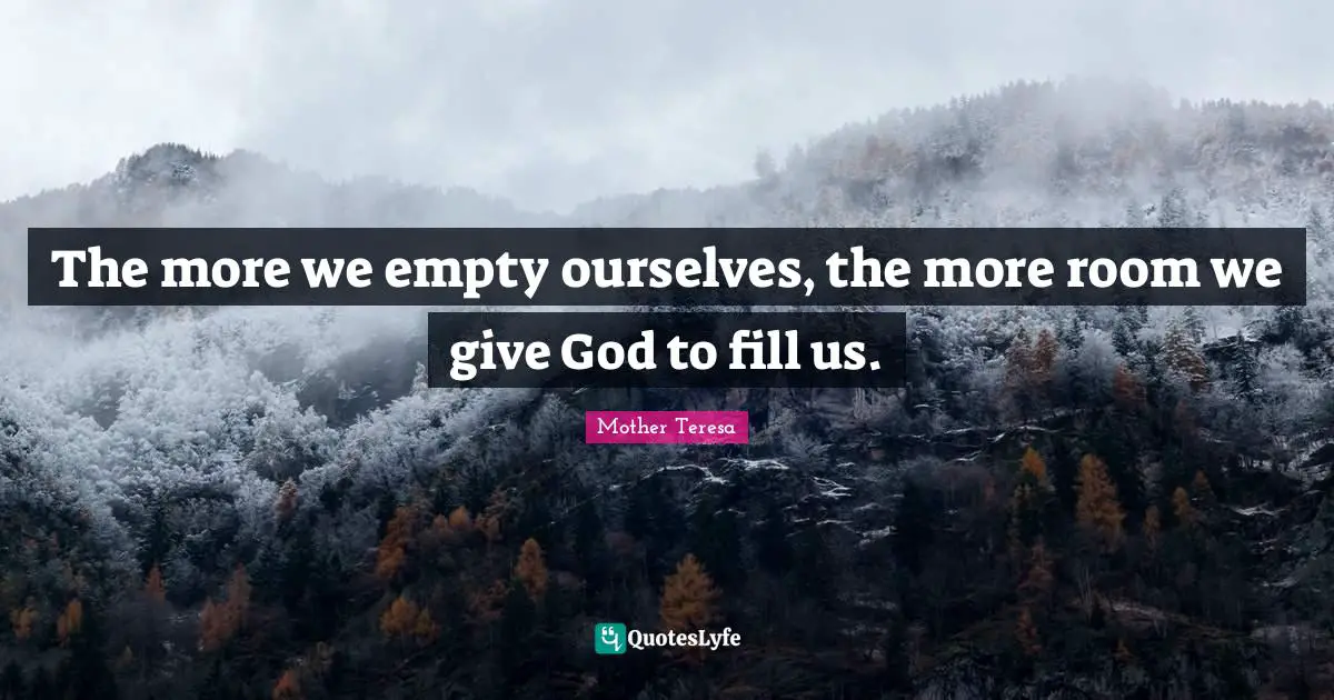 The more we empty ourselves, the more room we give God to fill us.