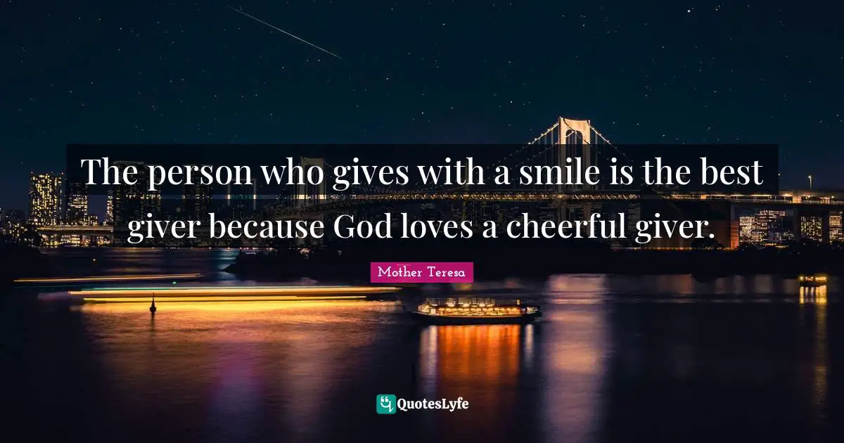 Giver Quotes: "The person who gives with a smile is the best giver because God loves a cheerful giver."