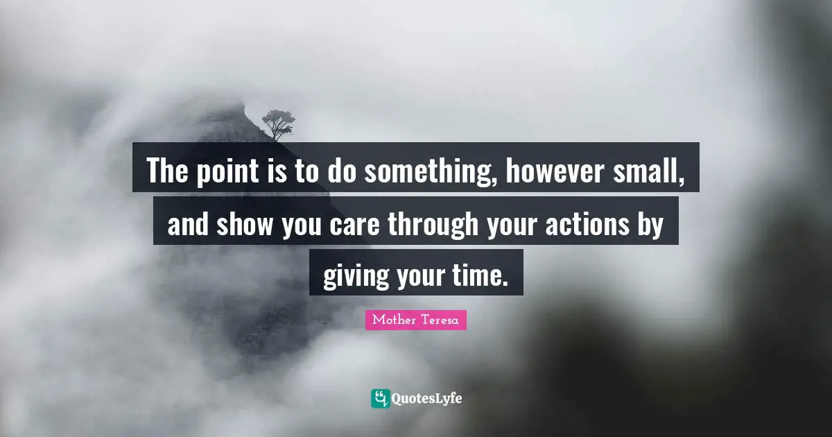 The point is to do something, however small, and show you care through your actions by giving your time.