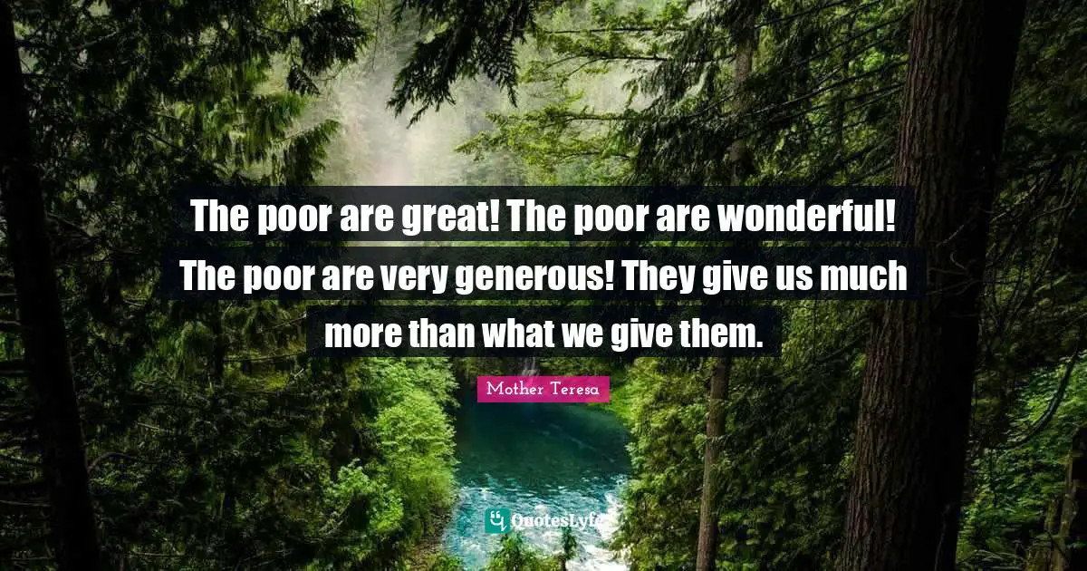 Greatness Quotes: "The poor are great! The poor are wonderful! The poor are very generous! They give us much more than what we give them."