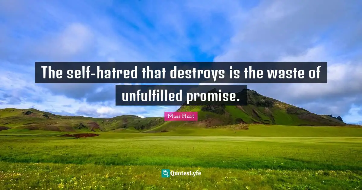 The self-hatred that destroys is the waste of unfulfilled promise.
