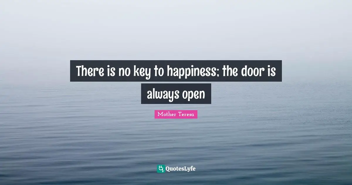 Mother Teresa Quotes: "There is no key to happiness; the door is always open"