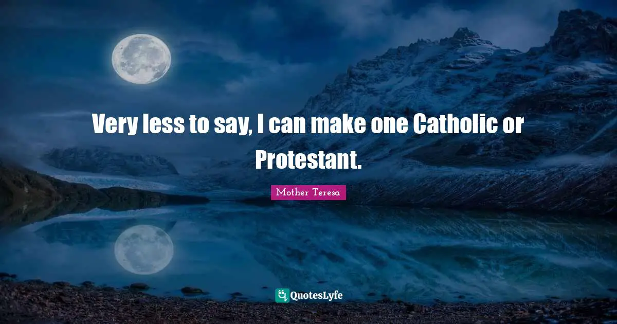 Very less to say, I can make one Catholic or Protestant.