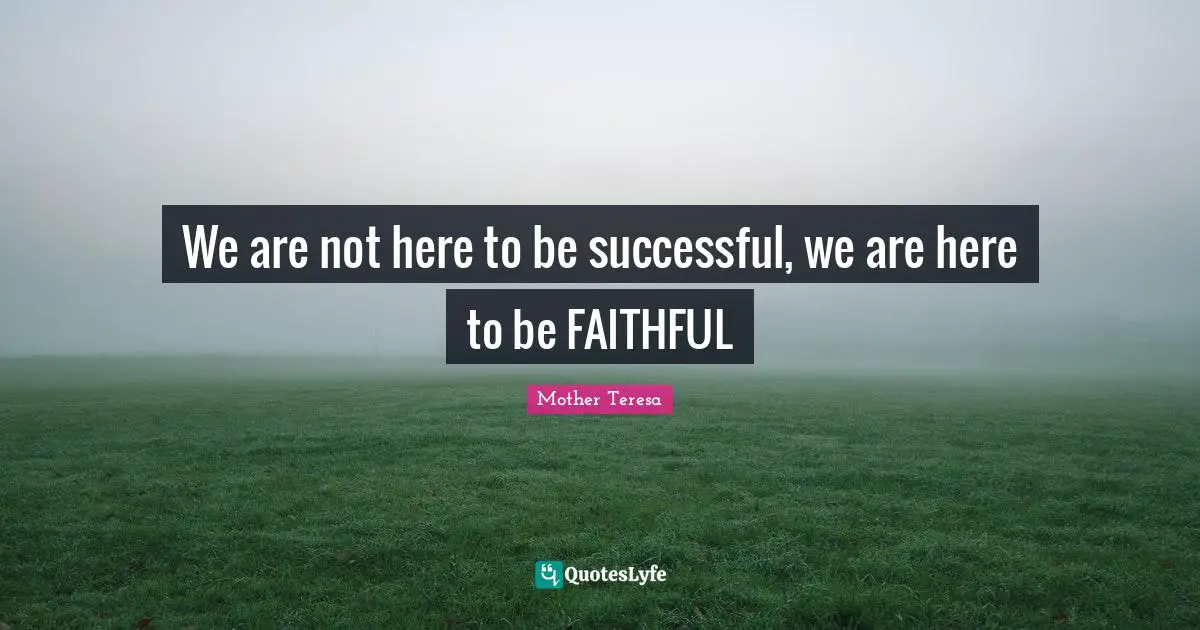 We are not here to be successful, we are here to be FAITHFUL