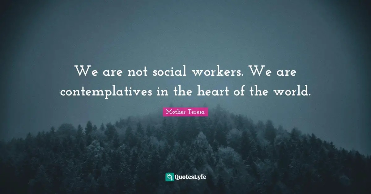 Social Worker Quotes: "We are not social workers. We are contemplatives in the heart of the world."