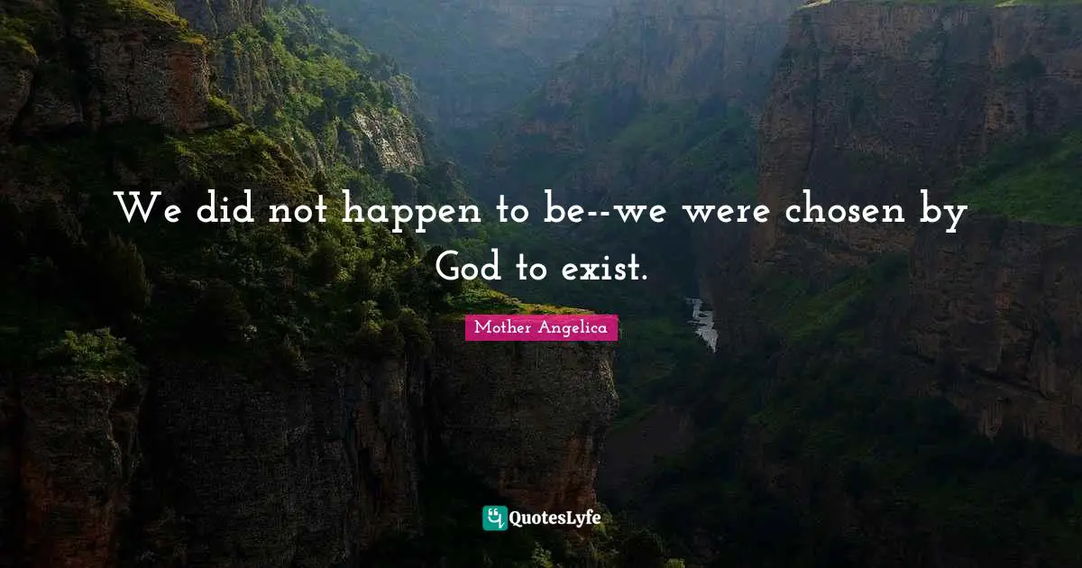 Happens Quotes: "We did not happen to be--we were chosen by God to exist."