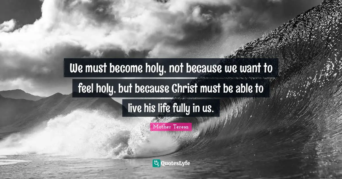 We must become holy, not because we want to feel holy, but because Christ must be able to live his life fully in us.