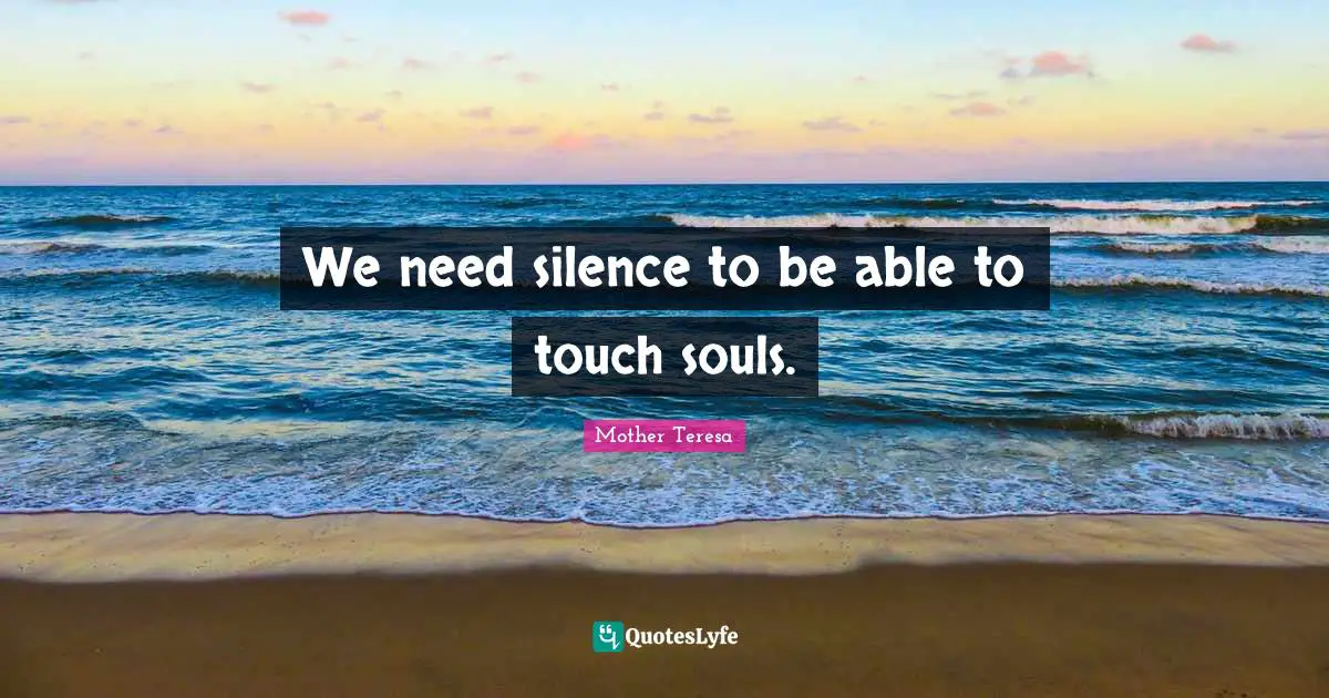 We need silence to be able to touch souls.