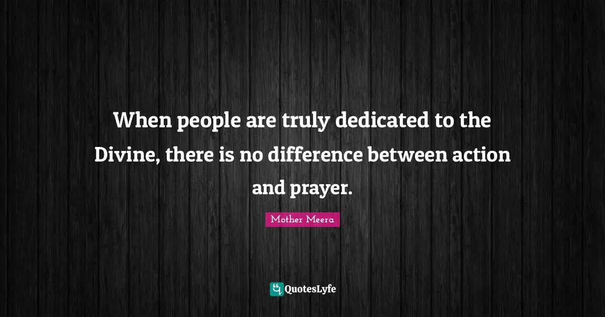 Meera Quotes: "When people are truly dedicated to the Divine, there is no difference between action and prayer."