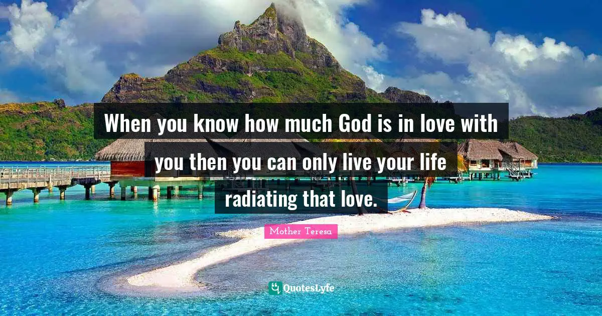 Live Your Life Quotes: "When you know how much God is in love with you then you can only live your life radiating that love."