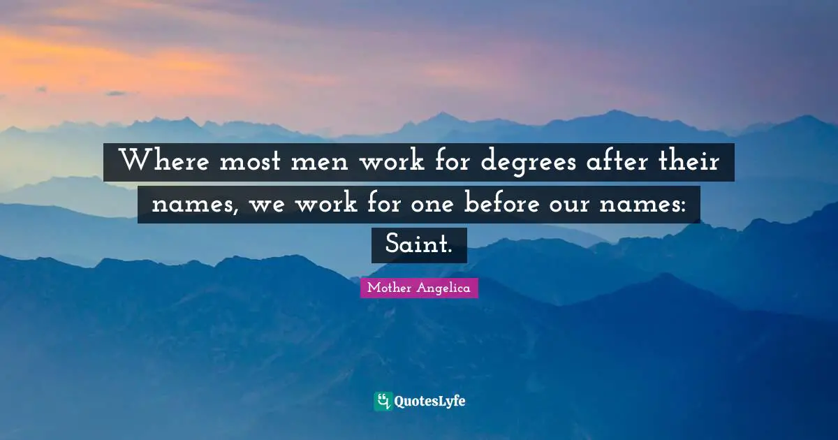 Mother Angelica Quotes: "Where most men work for degrees after their names, we work for one before our names: Saint."