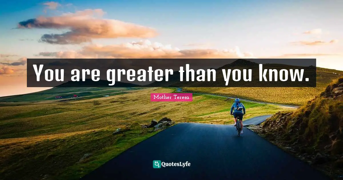 You are greater than you know.