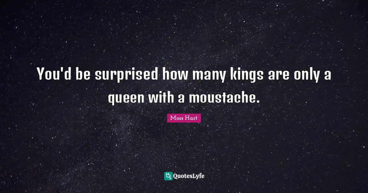 Moustache Quotes: "You'd be surprised how many kings are only a queen with a moustache."