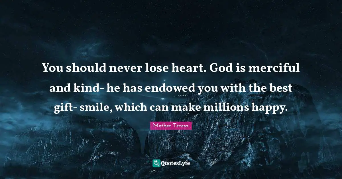 You should never lose heart. God is merciful and kind- he has endowed you with the best gift- smile, which can make millions happy.
