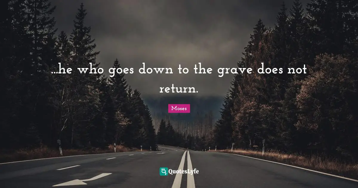 ...he who goes down to the grave does not return.