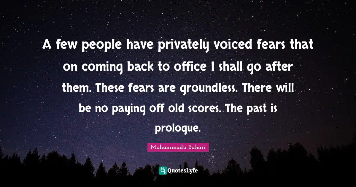 Coming Back Quotes: "A few people have privately voiced fears that on coming back to office I shall go after them. These fears are groundless. There will be no paying off old scores. The past is prologue."