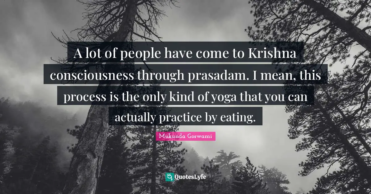 A lot of people have come to Krishna consciousness through prasadam. I mean, this process is the only kind of yoga that you can actually practice by eating.