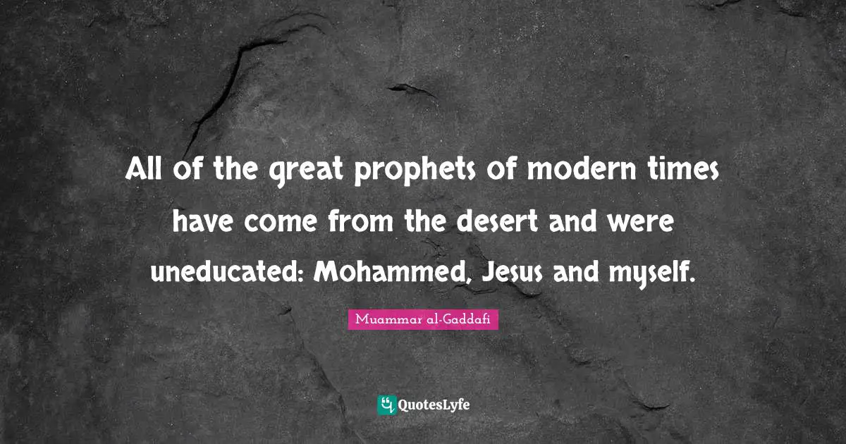 Jesus Quotes: "All of the great prophets of modern times have come from the desert and were uneducated: Mohammed, Jesus and myself."
