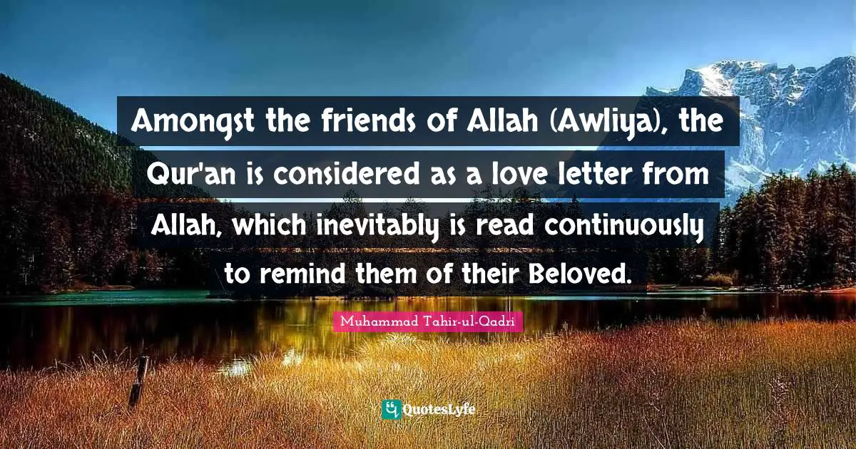 Amongst the friends of Allah (Awliya), the Qur'an is considered as a love letter from Allah, which inevitably is read continuously to remind them of their Beloved.