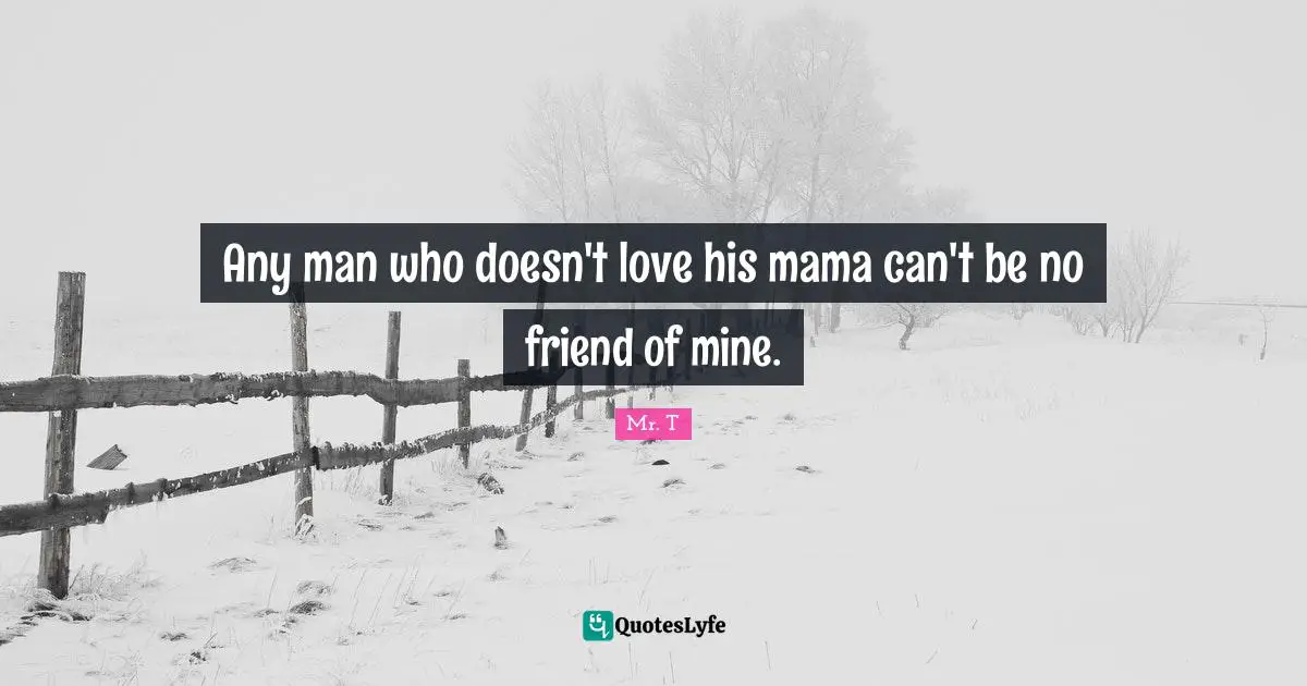 Mama Quotes: "Any man who doesn't love his mama can't be no friend of mine."
