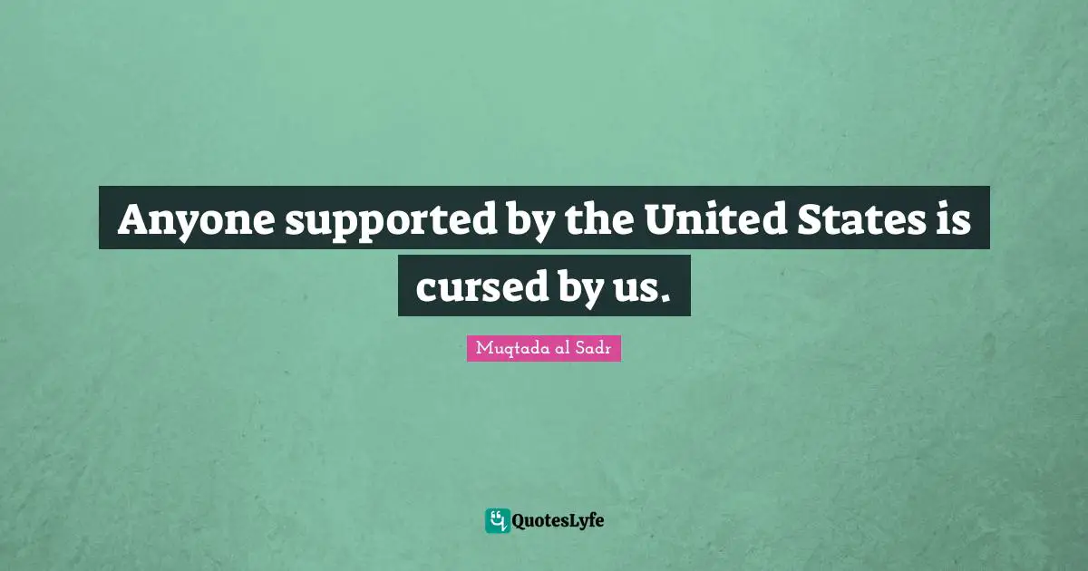 Anyone supported by the United States is cursed by us.