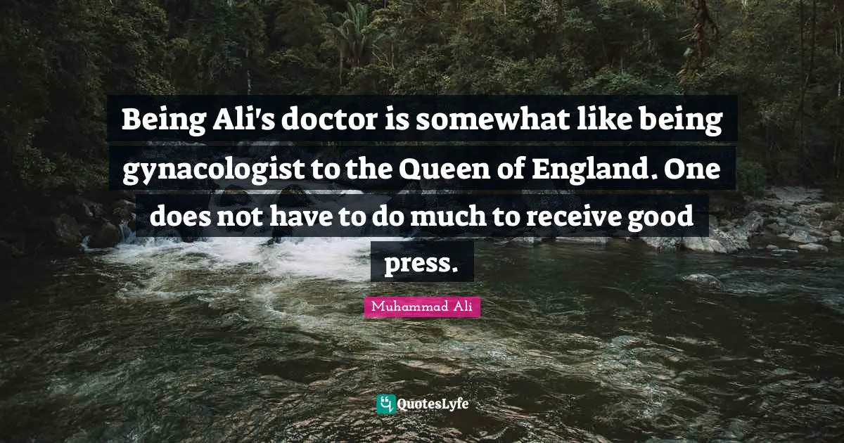Queen Quotes: "Being Ali's doctor is somewhat like being gynacologist to the Queen of England. One does not have to do much to receive good press."